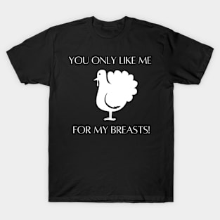 YOU ONLY LIKE ME FOR MY BREASTS T-Shirt